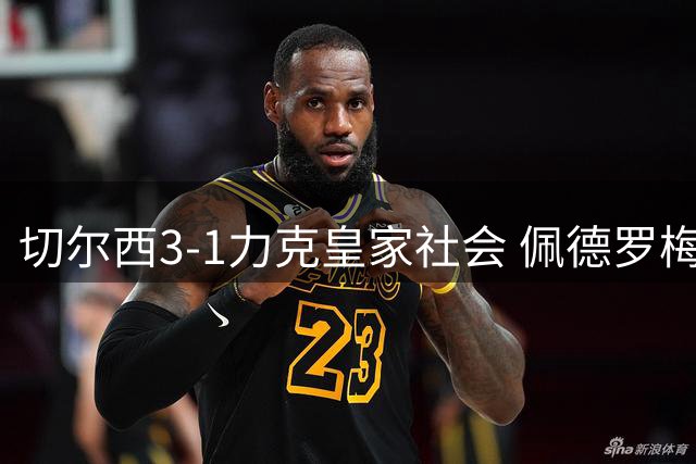 切尔西3-1力克皇家社会 佩德罗梅开二度助球队延续不败