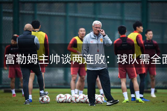 富勒姆主帅谈两连败：球队需全面提升