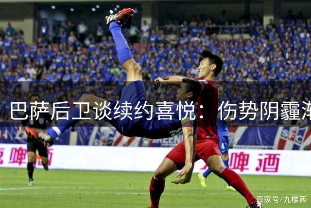 巴萨后卫谈续约喜悦：伤势阴霾渐散 正重拾巅峰状态