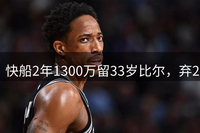 快船2年1300万留33岁比尔，弃2年1600万马瑟林