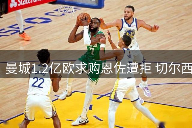 曼城1.2亿欧求购恩佐遭拒 切尔西坚持1.2亿镑底线