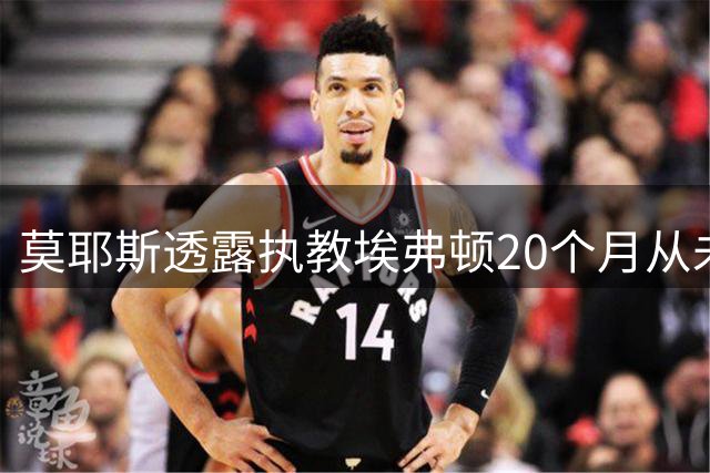 莫耶斯透露执教埃弗顿20个月从未与老板对话