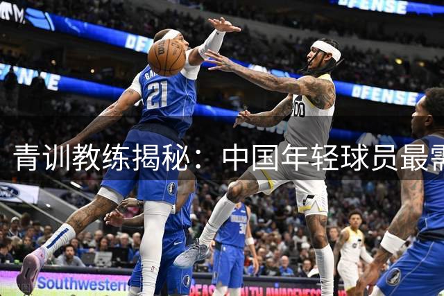 青训教练揭秘：中国年轻球员最需提升这项关键能力
