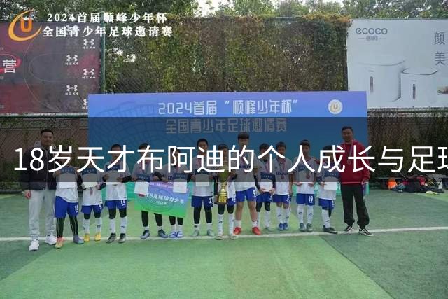 18岁天才布阿迪的个人成长与足球之路