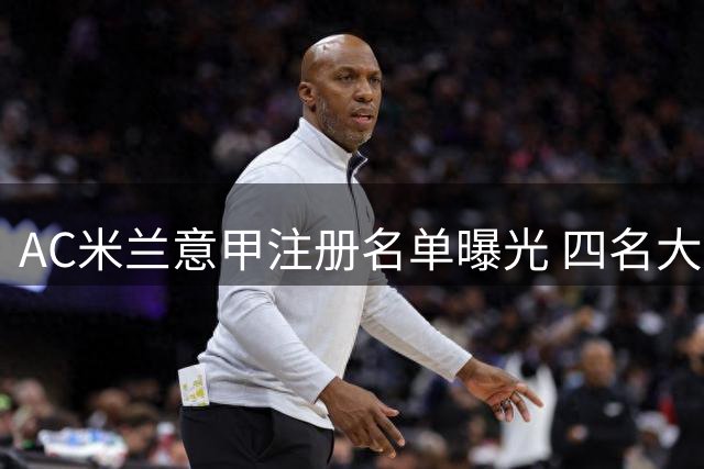AC米兰意甲注册名单曝光 四名大将缺席引关注